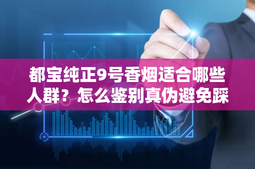 都宝纯正9号香烟适合哪些人群？怎么鉴别真伪避免踩坑？